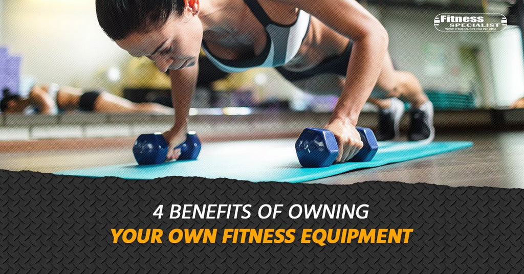 4 Benefits Of Owning Your Own Fitness Equipment - Fitness Specialist