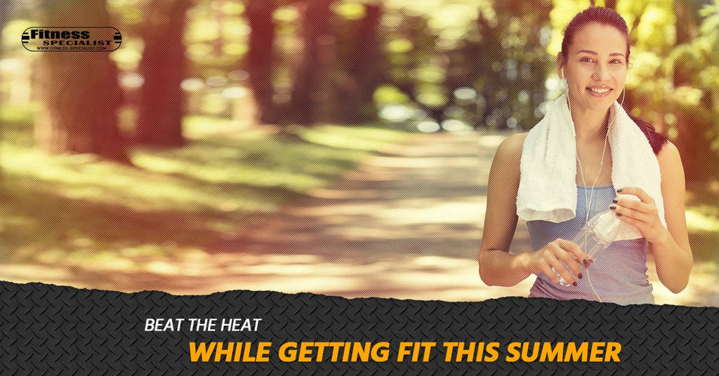 Beat the Heat While Getting Fit This Summer - Fitness Specialist