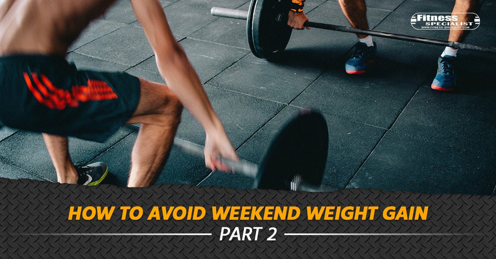 How to Avoid Weekend Weight Gain - Part 2 - Fitness Specialist