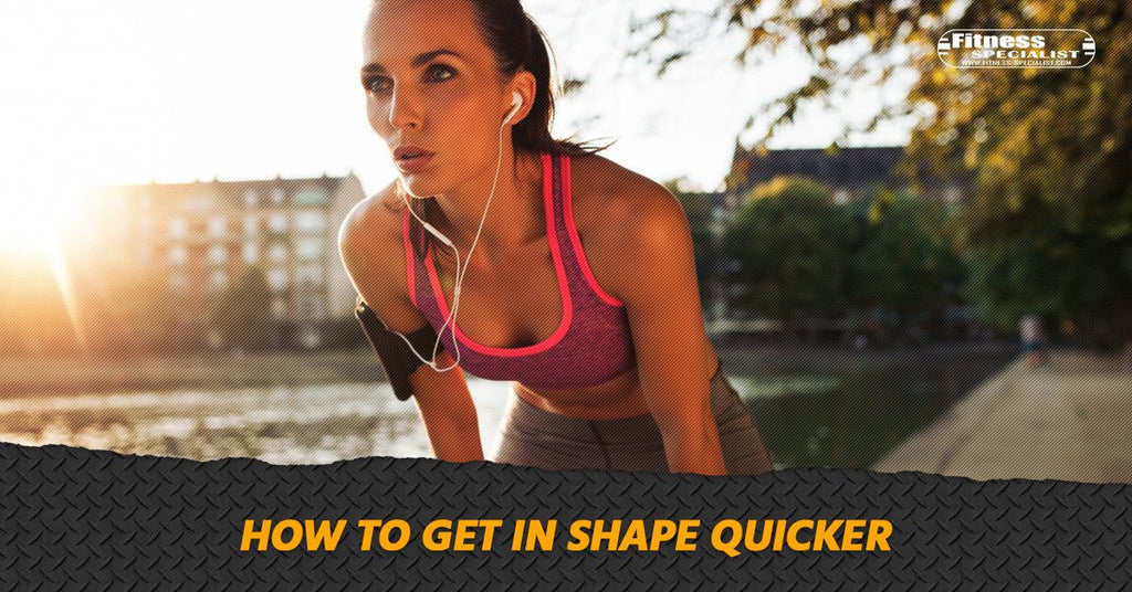 How To Get In Shape Quicker - Fitness Specialist