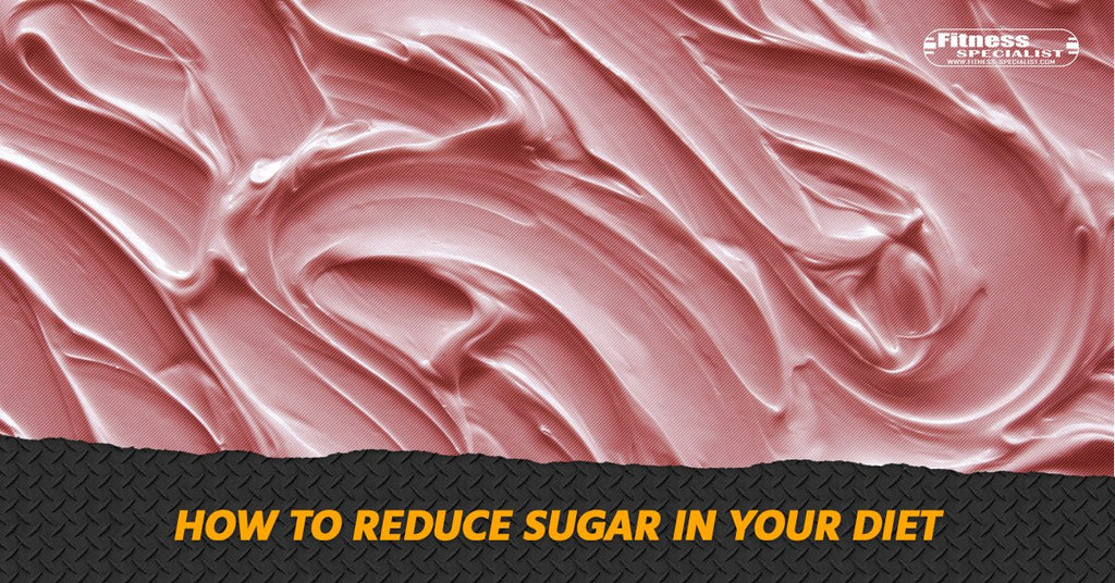 How To Reduce Sugar In Your Diet - Fitness Specialist