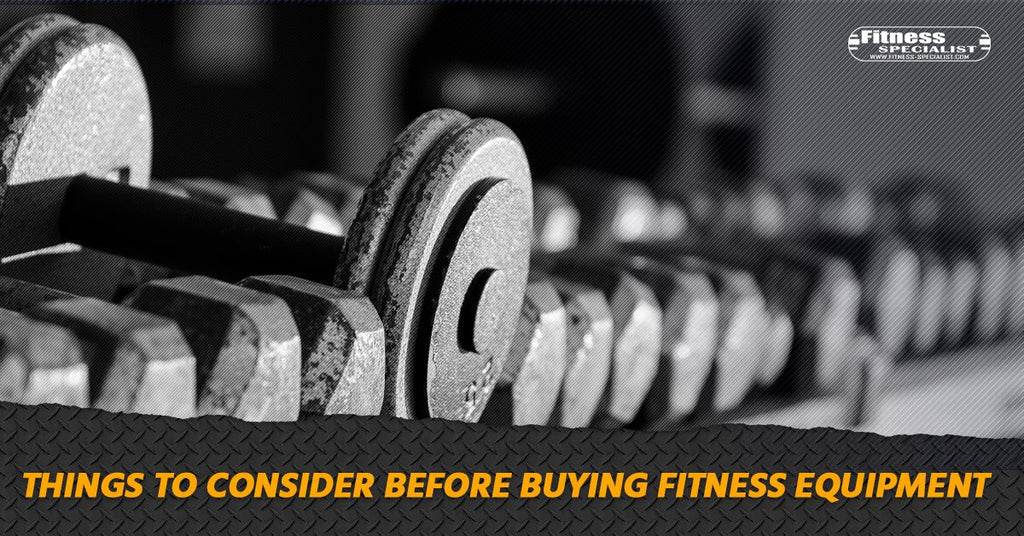 Things To Consider Before Buying Fitness Equipment - Fitness Specialist