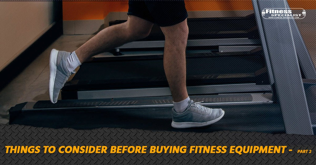 Things To Consider Before Buying Fitness Equipment - Part 2 - Fitness Specialist